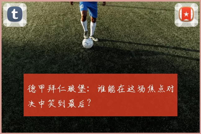 德甲拜仁狼堡：谁能在这场焦点对决中笑到最后？