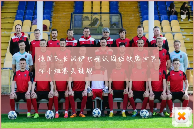 德国队长诺伊尔确认因伤缺席世界杯小组赛关键战