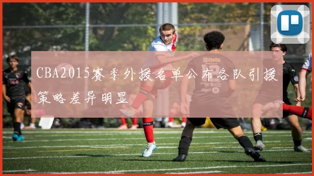 CBA2015赛季外援名单公布各队引援策略差异明显