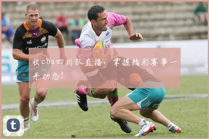 收cba四川队直播，掌握精彩赛事一手动态！