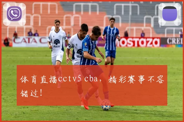 体育直播cctv5 cba，精彩赛事不容错过！