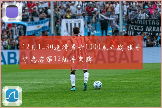 12日1_30速滑男子1000米开战 旗手宁忠岩第12组冲奖牌
