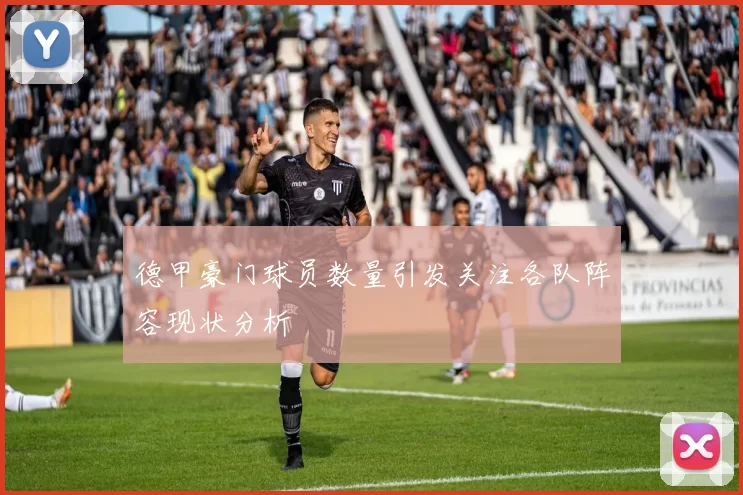 德甲豪门球员数量引发关注各队阵容现状分析