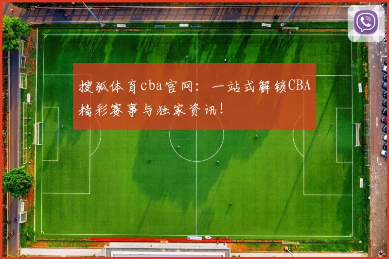 搜狐体育cba官网:一站式解锁CBA精彩赛事与独家资讯!