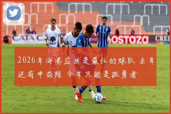 2026年海港应该是最忙的球队 去年还有申花陪 今年只能是孤勇者