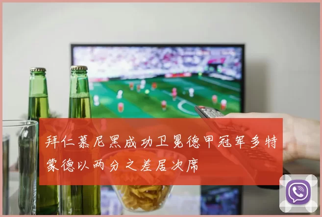 拜仁慕尼黑成功卫冕德甲冠军多特蒙德以两分之差居次席