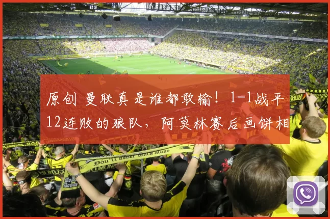 原创 曼联真是谁都敢输!1-1战平12连败的狼队,阿莫林赛后画饼相信我们是强队