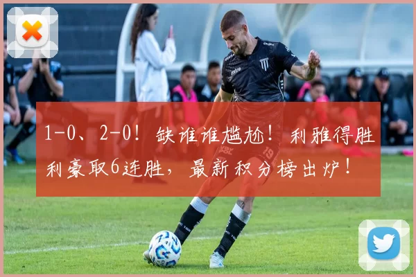 1-0、2-0！缺谁谁尴尬！利雅得胜利豪取6连胜，最新积分榜出炉！