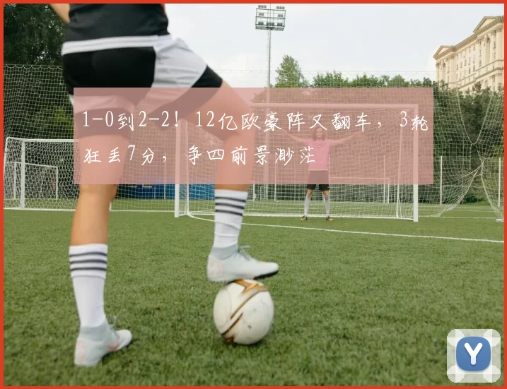 1-0到2-2！12亿欧豪阵又翻车，3轮狂丢7分，争四前景渺茫