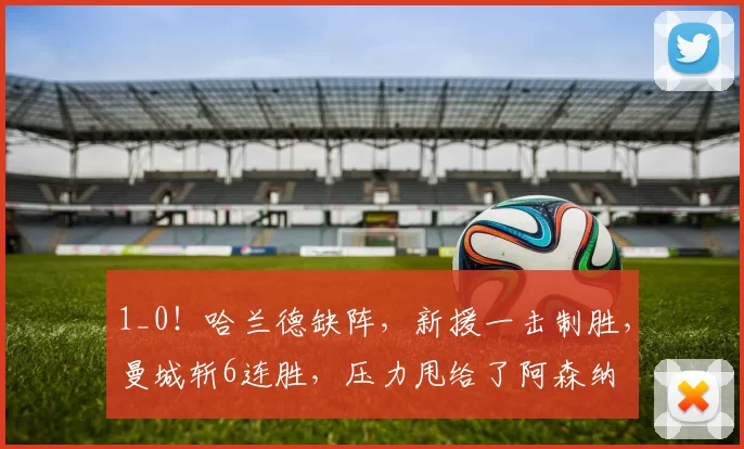 1_0！哈兰德缺阵，新援一击制胜，曼城斩6连胜，压力甩给了阿森纳