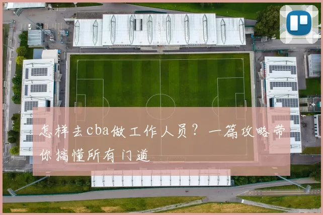 怎样去cba做工作人员？一篇攻略带你搞懂所有门道