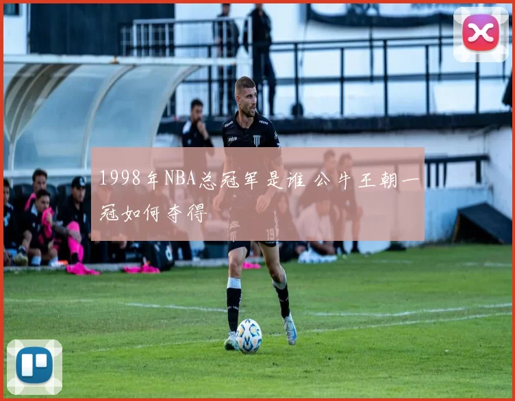 1998年NBA总冠军是谁 公牛王朝一冠如何夺得