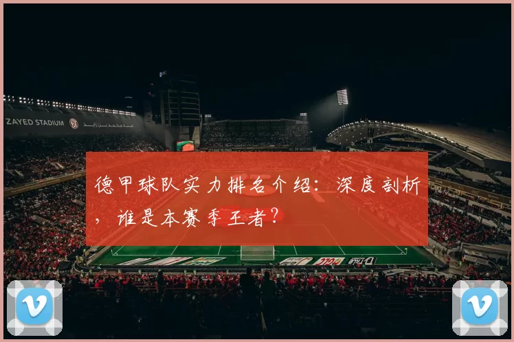 德甲球队实力排名介绍：深度剖析，谁是本赛季王者？